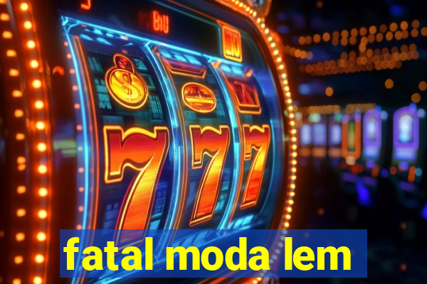 fatal moda lem